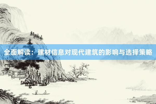 全面解读：建材信息对现代建筑的影响与选择策略