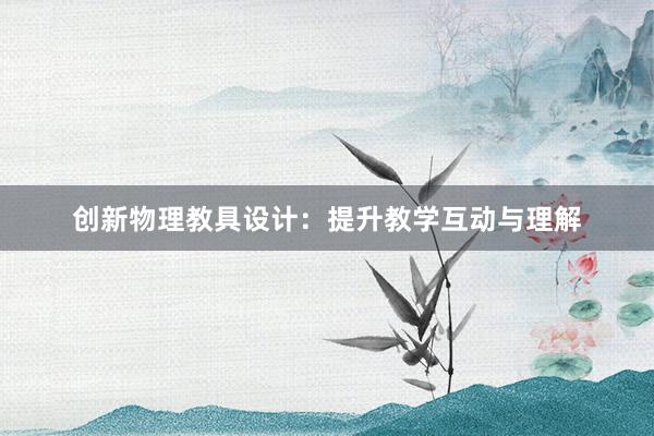 创新物理教具设计：提升教学互动与理解