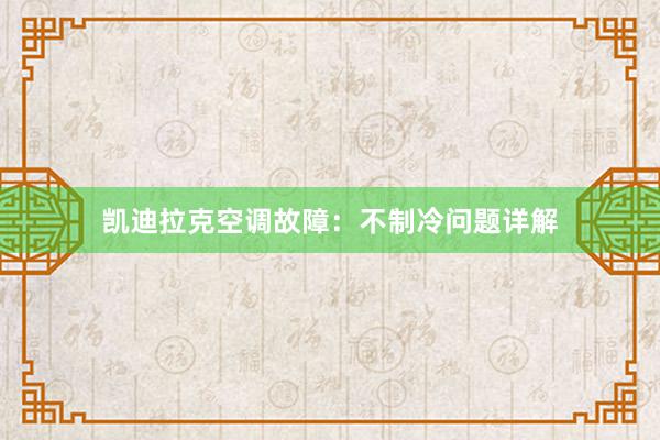 凯迪拉克空调故障：不制冷问题详解